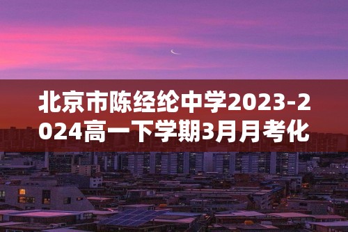 北京市陈经纶中学2023-2024高一下学期3月月考化学试题（原卷版+解析版）