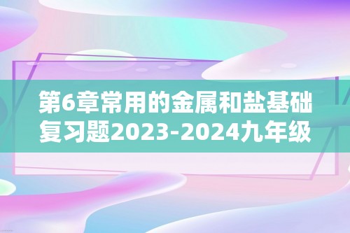 第6章常用的金属和盐基础复习题2023-2024九年级化学沪教版（上海）第二学期（含解析）
